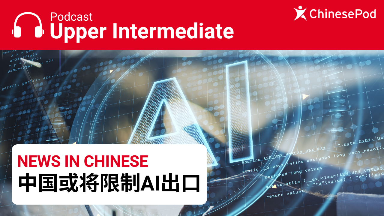 中国或将限制先进AI模型的海外使用 | ChinesePod