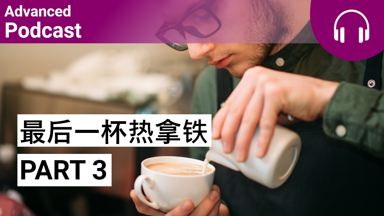 最后一杯热拿铁 Part 3 | ChinesePod